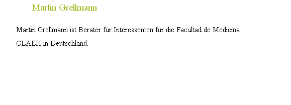 																Martin Grellmann

								Martin Grellmann ist Berater für Interessenten für die Facultad de Medicina 
								CLAEH	in Deutschland.
								
