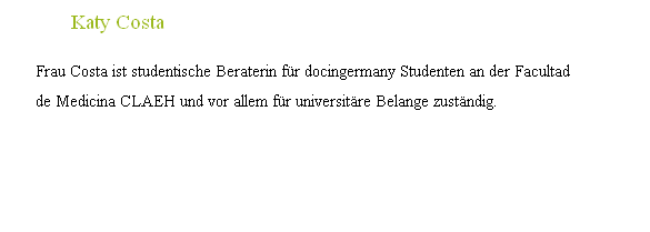 																Katy Costa

								Frau Costa ist studentische Beraterin für docingermany Studenten an der Facultad
						 	de Medicina CLAEH und vor allem für universitäre Belange zuständig. 